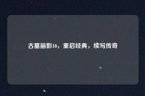 古墓丽影10，重启经典，续写传奇