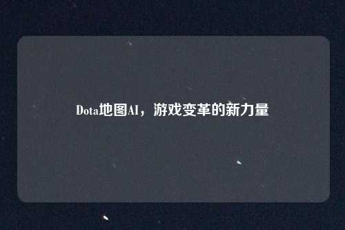 Dota地图AI，游戏变革的新力量