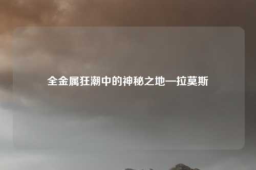 全金属狂潮中的神秘之地—拉莫斯