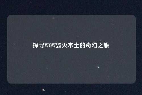 探寻WOW毁灭术士的奇幻之旅