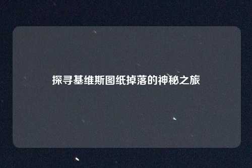 探寻基维斯图纸掉落的神秘之旅