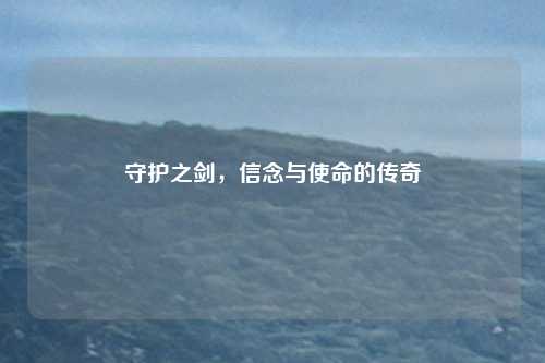 守护之剑，信念与使命的传奇