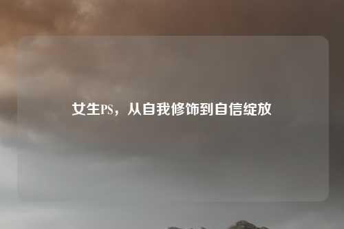 女生PS，从自我修饰到自信绽放
