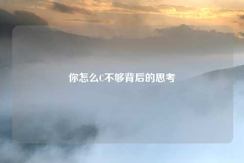 你怎么C不够背后的思考