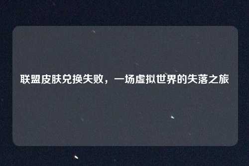 联盟皮肤兑换失败，一场虚拟世界的失落之旅