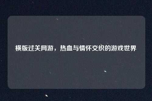 横版过关网游，热血与情怀交织的游戏世界