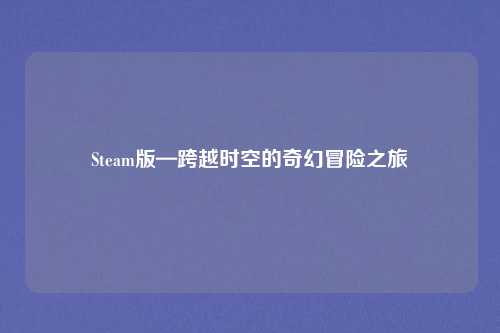 Steam版—跨越时空的奇幻冒险之旅