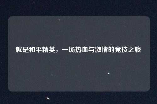 就是和平精英，一场热血与激情的竞技之旅