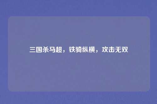 三国杀马超，铁骑纵横，攻击无双