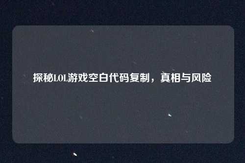 探秘LOL游戏空白代码复制，真相与风险