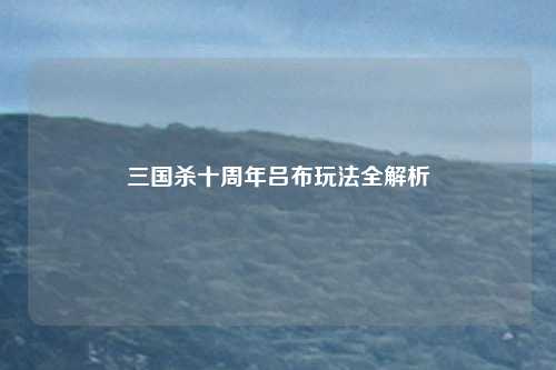 三国杀十周年吕布玩法全解析