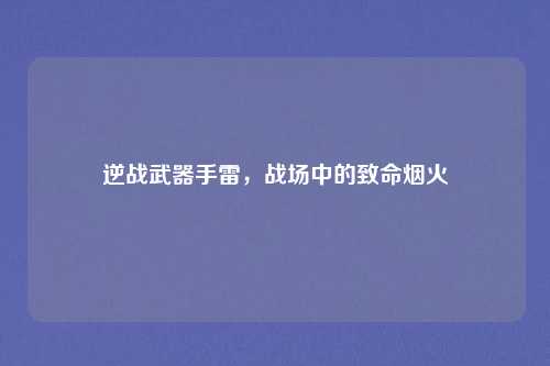 逆战武器手雷，战场中的致命烟火
