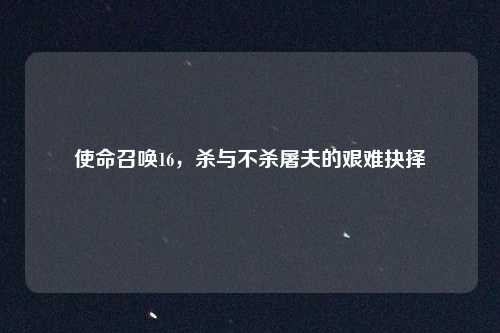 使命召唤16，杀与不杀屠夫的艰难抉择