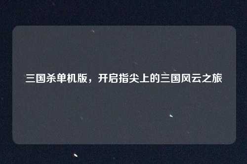 三国杀单机版，开启指尖上的三国风云之旅