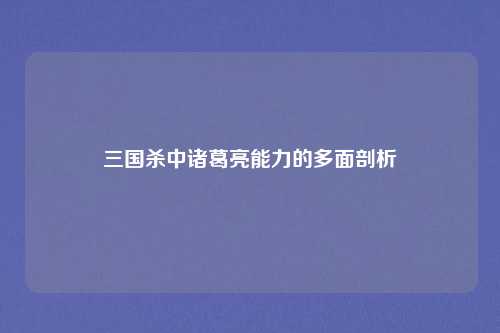 三国杀中诸葛亮能力的多面剖析