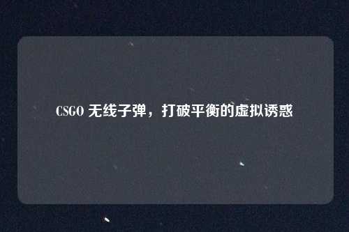 CSGO 无线子弹，打破平衡的虚拟诱惑