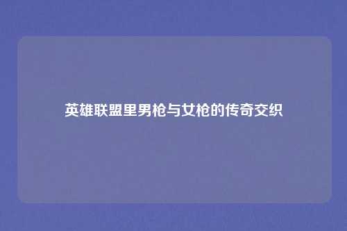 英雄联盟里男枪与女枪的传奇交织