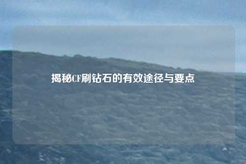 揭秘CF刷钻石的有效途径与要点