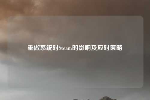 重做系统对Steam的影响及应对策略