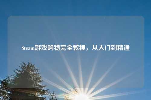 Steam游戏购物完全教程，从入门到精通
