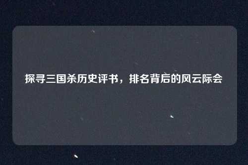 探寻三国杀历史评书，排名背后的风云际会