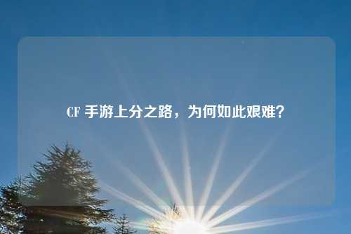 CF 手游上分之路，为何如此艰难？