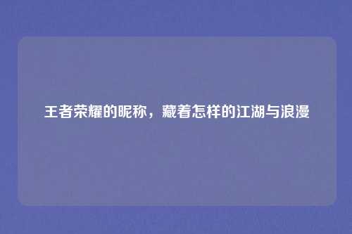 王者荣耀的昵称，藏着怎样的江湖与浪漫