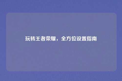玩转王者荣耀，全方位设置指南