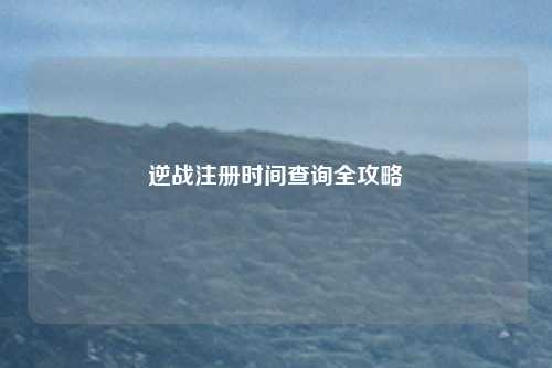 逆战注册时间查询全攻略