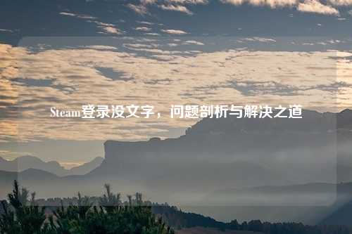 Steam登录没文字，问题剖析与解决之道