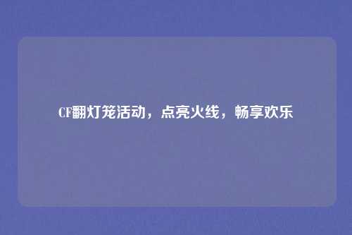 CF翻灯笼活动，点亮火线，畅享欢乐