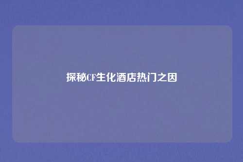 探秘CF生化酒店热门之因