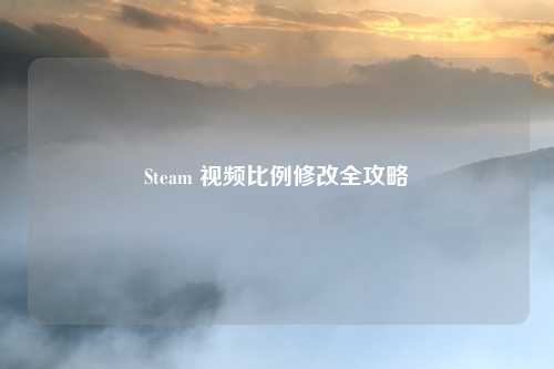Steam 视频比例修改全攻略