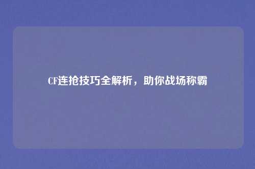 CF连抢技巧全解析，助你战场称霸