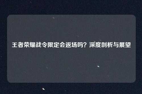 王者荣耀战令限定会返场吗？深度剖析与展望