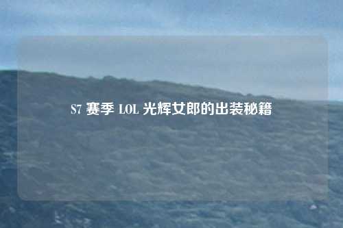 S7 赛季 LOL 光辉女郎的出装秘籍