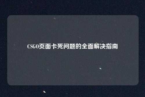 CSGO页面卡死问题的全面解决指南