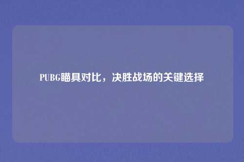 PUBG瞄具对比，决胜战场的关键选择