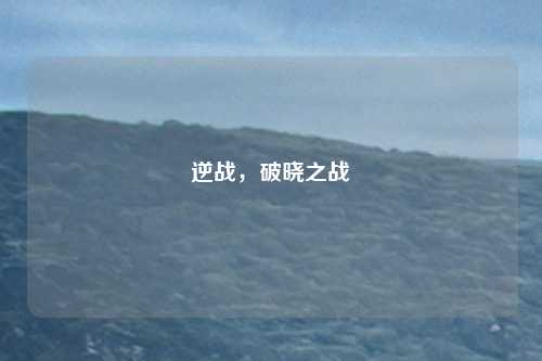 逆战，破晓之战