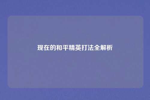 现在的和平精英打法全解析