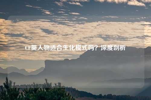 CF葵人物适合生化模式吗？深度剖析