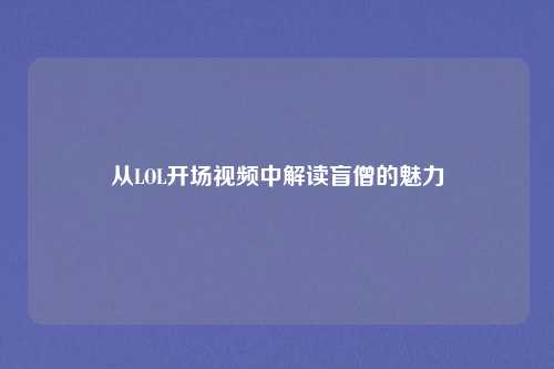 从LOL开场视频中解读盲僧的魅力