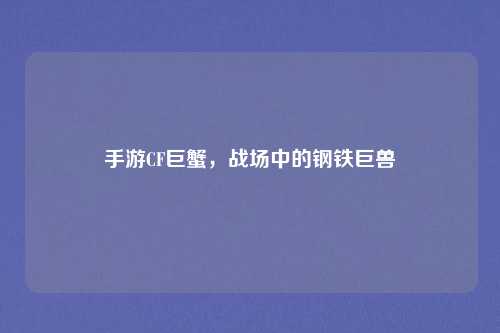 手游CF巨蟹，战场中的钢铁巨兽
