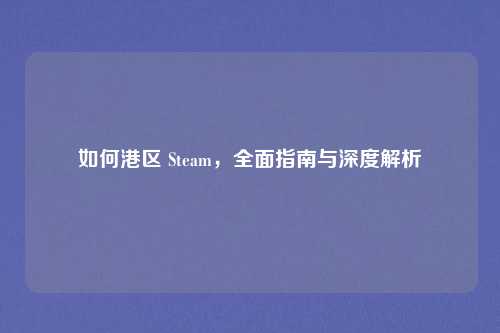 如何港区 Steam，全面指南与深度解析