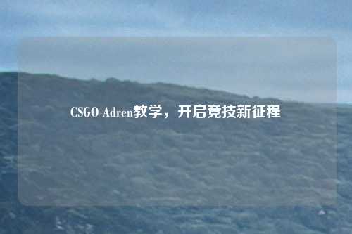 CSGO Adren教学，开启竞技新征程