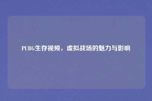 PUBG生存视频，虚拟战场的魅力与影响