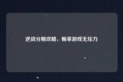 逆战分期攻略，畅享游戏无压力