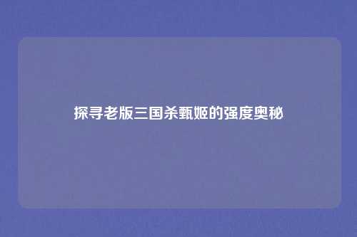 探寻老版三国杀甄姬的强度奥秘
