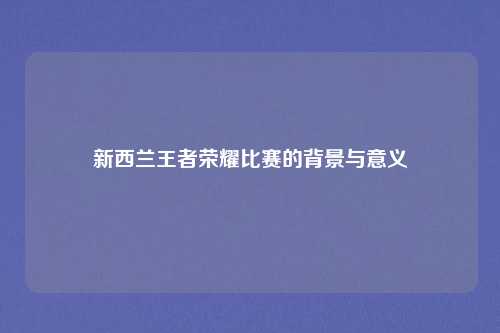 新西兰王者荣耀比赛的背景与意义
