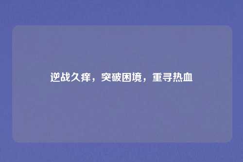 逆战久痒，突破困境，重寻热血
